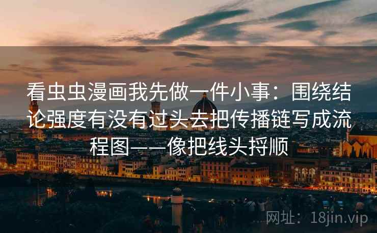 看虫虫漫画我先做一件小事：围绕结论强度有没有过头去把传播链写成流程图——像把线头捋顺