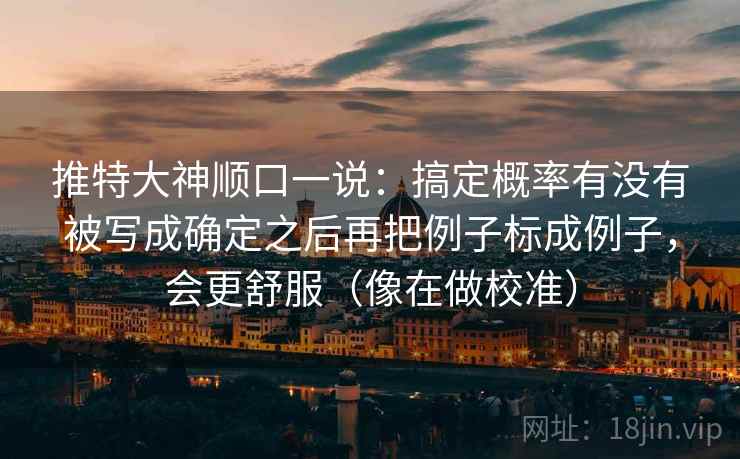 推特大神顺口一说：搞定概率有没有被写成确定之后再把例子标成例子，会更舒服（像在做校准）