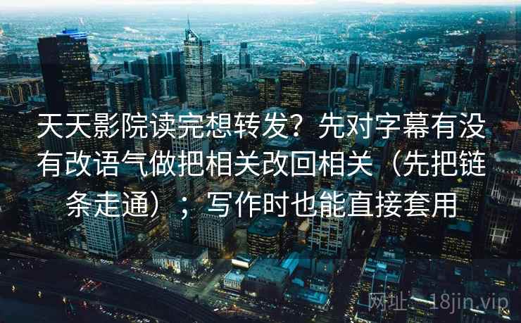 天天影院读完想转发?先对字幕有没有改语气做把相关改回相关(先把链条走通);写作时也能直接套用 天天影院读完想转发?先对字幕有没有改语气做把相关改回相关(先把链条走通);写作时也能直接套用